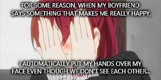 I have no idea why I do it. I just do it! | FOR SOME REASON, WHEN MY BOYFRIEND SAYS SOMETHING THAT MAKES ME REALLY HAPPY, I AUTOMATICALLY PUT MY HANDS OVER MY FACE EVEN THOUGH WE DON'T SEE EACH OTHER... | image tagged in love blush | made w/ Imgflip meme maker