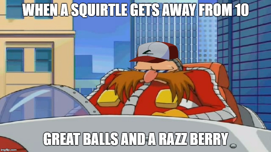 Eggman is Disappointed - Sonic X | WHEN A SQUIRTLE GETS AWAY FROM 10; GREAT BALLS AND A RAZZ BERRY | image tagged in eggman is disappointed - sonic x | made w/ Imgflip meme maker