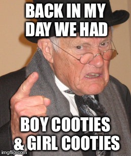 Back In My Day Meme | BACK IN MY DAY WE HAD BOY COOTIES & GIRL COOTIES | image tagged in memes,back in my day | made w/ Imgflip meme maker