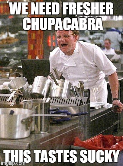 sucka con carne | WE NEED FRESHER CHUPACABRA; THIS TASTES SUCKY | image tagged in hell's kitchen,memes | made w/ Imgflip meme maker