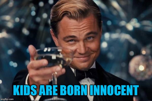 Leonardo Dicaprio Cheers Meme | KIDS ARE BORN INNOCENT | image tagged in memes,leonardo dicaprio cheers | made w/ Imgflip meme maker