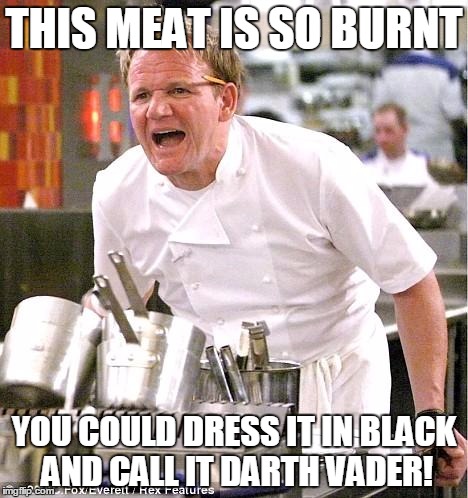 Chef Gordon Ramsay Meme | THIS MEAT IS SO BURNT; YOU COULD DRESS IT IN BLACK AND CALL IT DARTH VADER! | image tagged in memes,chef gordon ramsay | made w/ Imgflip meme maker