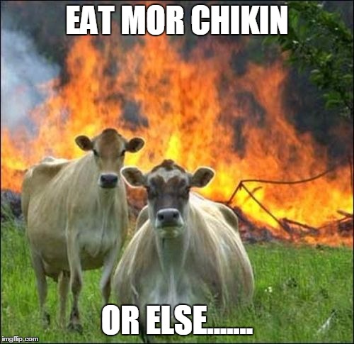 Evil Cows | EAT MOR CHIKIN; OR ELSE....... | image tagged in memes,evil cows | made w/ Imgflip meme maker