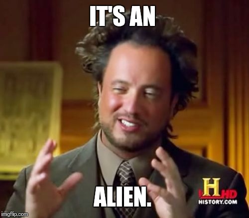 Ancient Aliens Meme | IT'S AN ALIEN. | image tagged in memes,ancient aliens | made w/ Imgflip meme maker