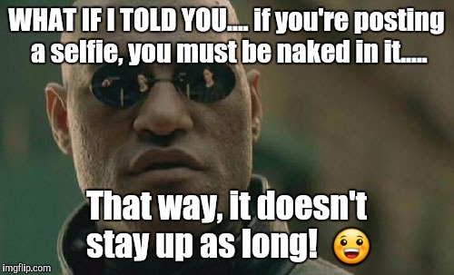 Matrix Morpheus | WHAT IF I TOLD YOU....
if you're posting a selfie, you must be naked in it..... That way, it doesn't stay up as long!  😀 | image tagged in memes,matrix morpheus | made w/ Imgflip meme maker