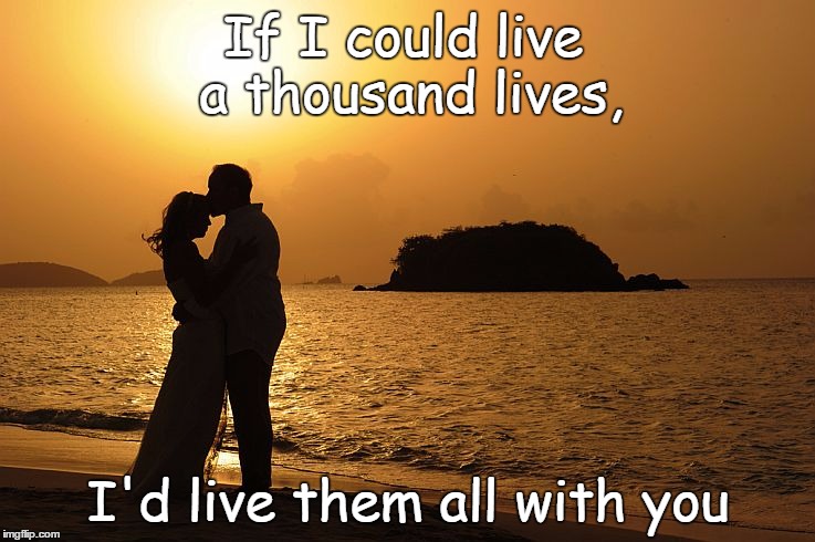 A Thousand Lives | If I could live a thousand lives, I'd live them all with you | image tagged in never-ending love,i love you,love,husband | made w/ Imgflip meme maker