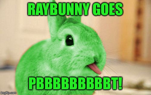 RayBunny | RAYBUNNY GOES PBBBBBBBBBT! | image tagged in raybunny | made w/ Imgflip meme maker