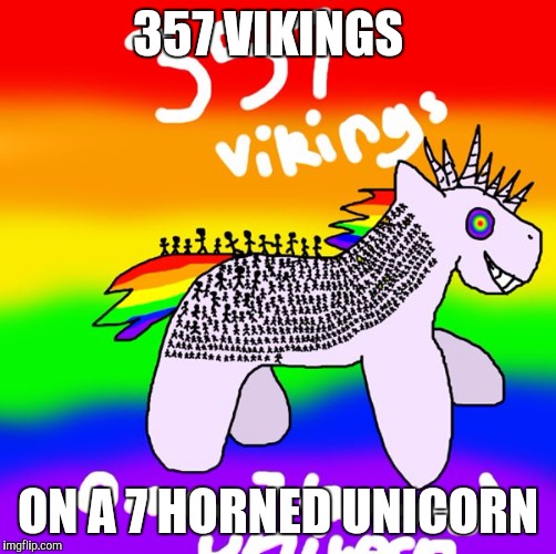 357 VIKINGS; ON A 7 HORNED UNICORN | image tagged in 357 vikings on a unicorn with 7 horns | made w/ Imgflip meme maker