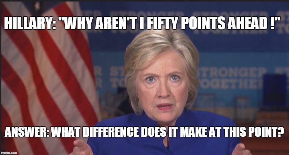 The Loop |  HILLARY: "WHY AREN'T I FIFTY POINTS AHEAD !"; ANSWER: WHAT DIFFERENCE DOES IT MAKE AT THIS POINT? | image tagged in hillary clinton,rants,fifty points ahead,hillary what difference does it make | made w/ Imgflip meme maker