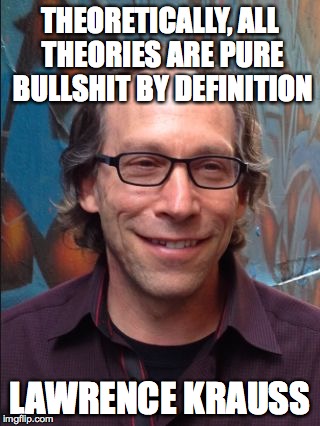 Lawrence Krauss | THEORETICALLY, ALL THEORIES ARE PURE BULLSHIT BY DEFINITION; LAWRENCE KRAUSS | image tagged in lawrence krauss | made w/ Imgflip meme maker