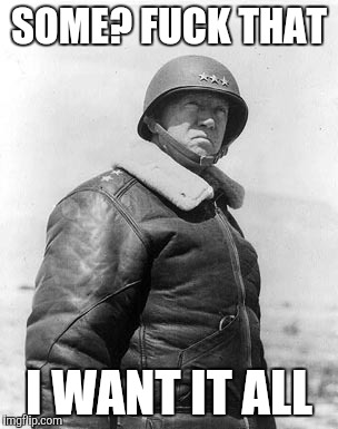 Patton | SOME? F**K THAT I WANT IT ALL | image tagged in patton | made w/ Imgflip meme maker