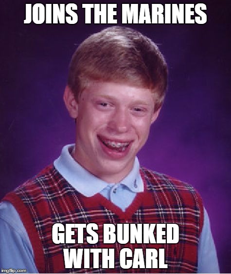 Bad Luck Brian Meme | JOINS THE MARINES; GETS BUNKED WITH CARL | image tagged in memes,bad luck brian | made w/ Imgflip meme maker