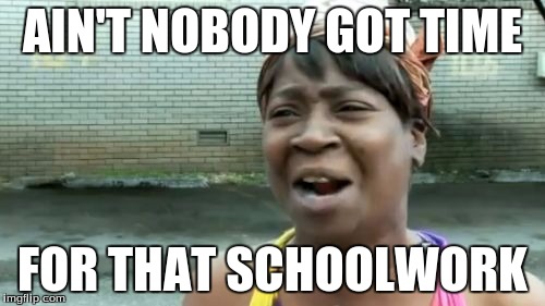Ain't Nobody Got Time For That | AIN'T NOBODY GOT TIME; FOR THAT SCHOOLWORK | image tagged in memes,aint nobody got time for that | made w/ Imgflip meme maker