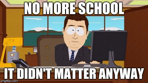 Aaaaand Its Gone Meme | NO MORE SCHOOL; IT DIDN'T MATTER ANYWAY | image tagged in memes,aaaaand its gone | made w/ Imgflip meme maker