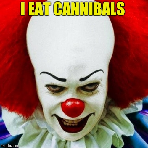 Pennywise | I EAT CANNIBALS | image tagged in pennywise | made w/ Imgflip meme maker