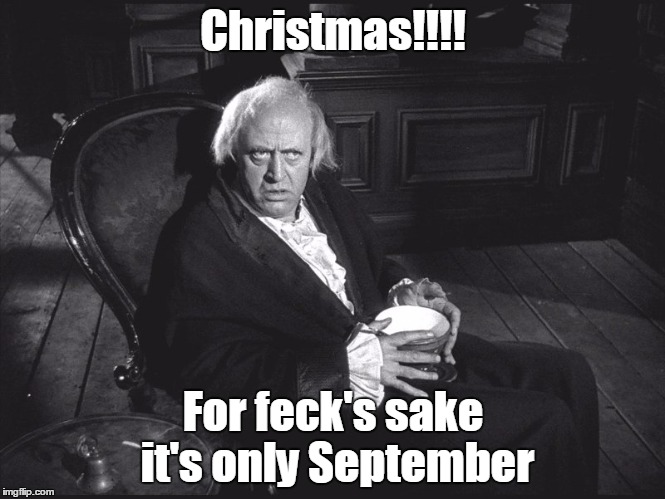 Christmas | Christmas!!!! For feck's sake it's only September | image tagged in funny | made w/ Imgflip meme maker