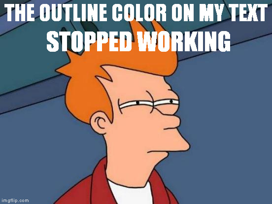 Can someone help me out here.  | STOPPED WORKING; THE OUTLINE COLOR ON MY TEXT | image tagged in memes,futurama fry | made w/ Imgflip meme maker