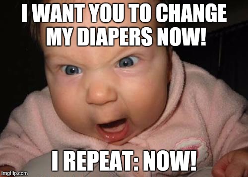 Evil Baby | I WANT YOU TO CHANGE MY DIAPERS NOW! I REPEAT: NOW! | image tagged in memes,evil baby | made w/ Imgflip meme maker