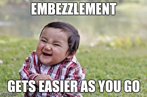 Evil Toddler Meme | EMBEZZLEMENT GETS EASIER AS YOU GO | image tagged in memes,evil toddler | made w/ Imgflip meme maker
