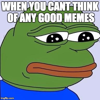 pepe | WHEN YOU CANT THINK OF ANY GOOD MEMES | image tagged in pepe | made w/ Imgflip meme maker