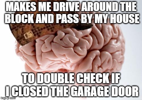 Of Course It's Always When I'm In A Hurry :P | MAKES ME DRIVE AROUND THE BLOCK AND PASS BY MY HOUSE; TO DOUBLE CHECK IF I CLOSED THE GARAGE DOOR | image tagged in memes,scumbag brain | made w/ Imgflip meme maker