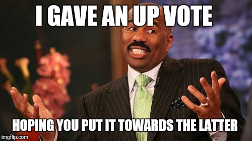 I GAVE AN UP VOTE HOPING YOU PUT IT TOWARDS THE LATTER | image tagged in memes,steve harvey | made w/ Imgflip meme maker