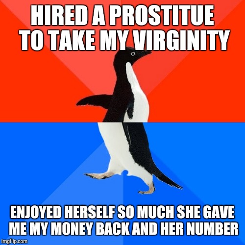Socially Awesome Awkward Penguin | HIRED A PROSTITUE TO TAKE MY VIRGINITY; ENJOYED HERSELF SO MUCH SHE GAVE ME MY MONEY BACK AND HER NUMBER | image tagged in memes,socially awesome awkward penguin | made w/ Imgflip meme maker