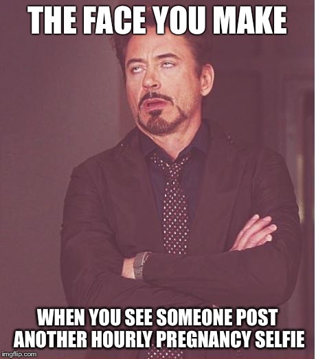 Face You Make Robert Downey Jr Meme |  THE FACE YOU MAKE; WHEN YOU SEE SOMEONE POST ANOTHER HOURLY PREGNANCY SELFIE | image tagged in memes,face you make robert downey jr | made w/ Imgflip meme maker