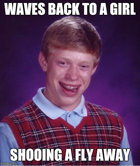 Shoo Fly | WAVES BACK TO A GIRL; SHOOING A FLY AWAY | image tagged in memes,bad luck brian | made w/ Imgflip meme maker