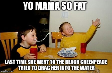 Because they thought she was a whale! Get it? | YO MAMA SO FAT; LAST TIME SHE WENT TO THE BEACH GREENPEACE TRIED TO DRAG HER INTO THE WATER | image tagged in memes,yo mamas so fat,greenpeace,whales | made w/ Imgflip meme maker