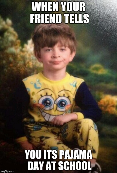 Pajama Kid | WHEN YOUR FRIEND TELLS; YOU ITS PAJAMA DAY AT SCHOOL | image tagged in pajama kid | made w/ Imgflip meme maker
