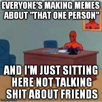 Those "that one person" memes are just people passive aggressively talking shit about people they know | EVERYONE'S MAKING MEMES ABOUT "THAT ONE PERSON"; AND I'M JUST SITTING HERE NOT TALKING SHIT ABOUT FRIENDS | image tagged in spidey,memes,that one person,passive aggressive | made w/ Imgflip meme maker