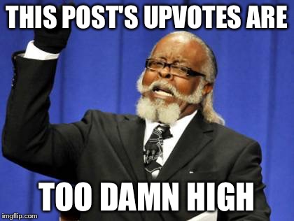 Too Damn High Meme | THIS POST'S UPVOTES ARE; TOO DAMN HIGH | image tagged in memes,too damn high | made w/ Imgflip meme maker