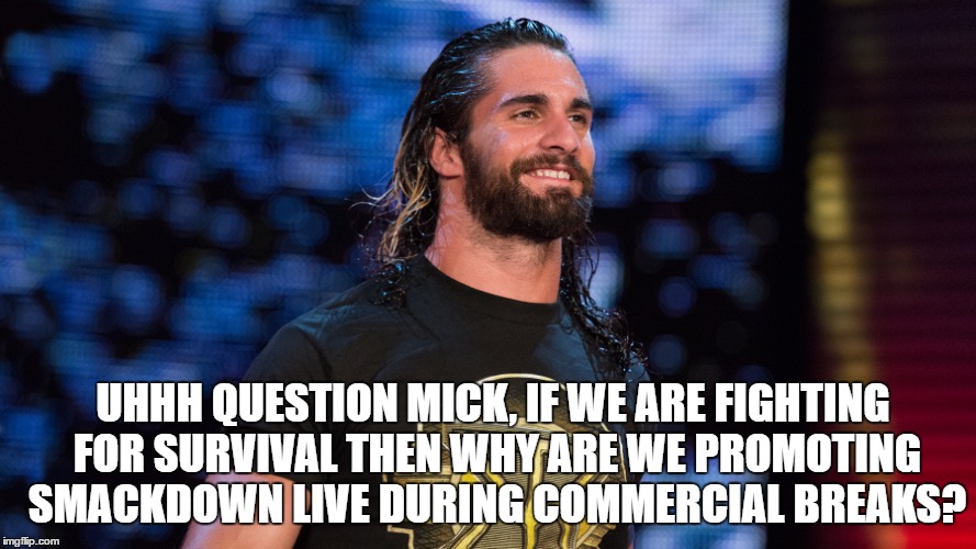 UHHH QUESTION MICK, IF WE ARE FIGHTING FOR SURVIVAL THEN WHY ARE WE PROMOTING SMACKDOWN LIVE DURING COMMERCIAL BREAKS? | made w/ Imgflip meme maker