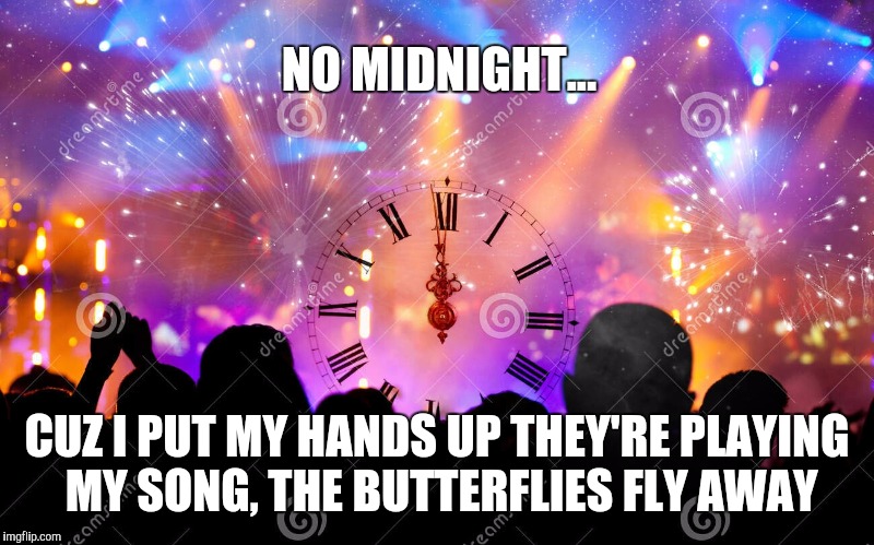 NO MIDNIGHT... CUZ I PUT MY HANDS UP THEY'RE PLAYING MY SONG, THE BUTTERFLIES FLY AWAY | made w/ Imgflip meme maker