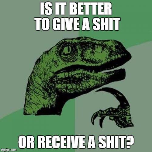 my little bros thought of this. | IS IT BETTER TO GIVE A SHIT; OR RECEIVE A SHIT? | image tagged in memes,philosoraptor,nsfw | made w/ Imgflip meme maker