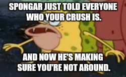 Spongegar just told everyone. | SPONGAR JUST TOLD EVERYONE WHO YOUR CRUSH IS. AND NOW HE'S MAKING SURE YOU'RE NOT AROUND. | image tagged in memes,spongegar | made w/ Imgflip meme maker
