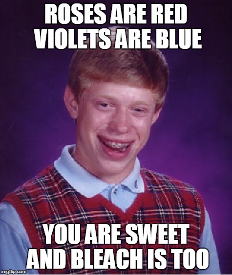 Bad Luck Brian (this was originally a comment but I thought it was good enough to be a meme on its own.) | ROSES ARE RED VIOLETS ARE BLUE; YOU ARE SWEET AND BLEACH IS TOO | image tagged in memes,bad luck brian,2016 | made w/ Imgflip meme maker