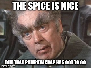 THE SPICE IS NICE BUT THAT PUMPKIN CRAP HAS GOT TO GO | made w/ Imgflip meme maker