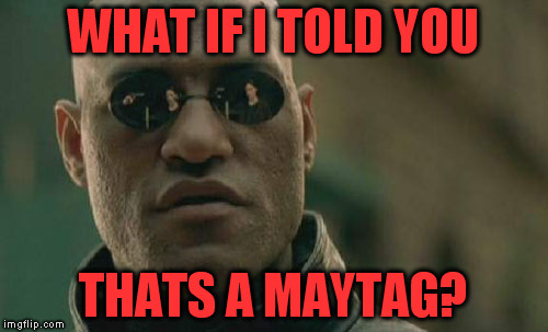 Matrix Morpheus Meme | WHAT IF I TOLD YOU THATS A MAYTAG? | image tagged in memes,matrix morpheus | made w/ Imgflip meme maker