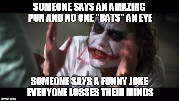 And everybody loses their minds Meme | SOMEONE SAYS AN AMAZING PUN AND NO ONE "BATS" AN EYE; SOMEONE SAYS A FUNNY JOKE EVERYONE LOSSES THEIR MINDS | image tagged in memes,and everybody loses their minds,abc,dhgdhfhdhsuhduw,mikeanaya,batman | made w/ Imgflip meme maker