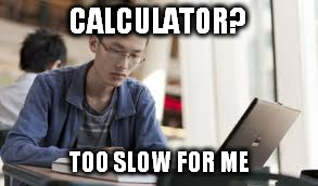 CALCULATOR? TOO SLOW FOR ME | made w/ Imgflip meme maker
