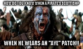 HOW DO YOU KNOW WHEN A PIRATE'S SCOTTISH? WHEN HE WEARS AN "AYE" PATCH!! | made w/ Imgflip meme maker