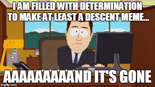 Aaaaand Its Gone | I AM FILLED WITH DETERMINATION TO MAKE AT LEAST A DESCENT MEME... AAAAAAAAAND IT'S GONE | image tagged in memes,aaaaand its gone | made w/ Imgflip meme maker