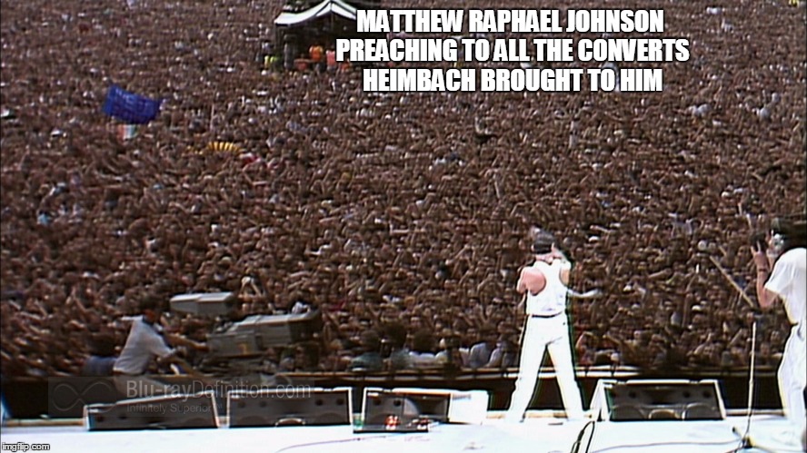 Johnson | MATTHEW RAPHAEL JOHNSON PREACHING TO ALL THE CONVERTS HEIMBACH BROUGHT TO HIM | image tagged in freddie mercury | made w/ Imgflip meme maker