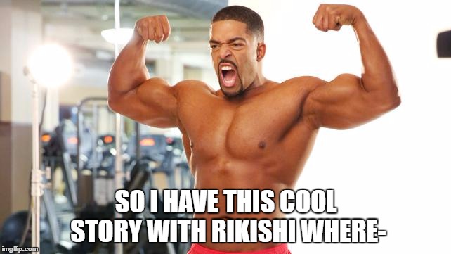 SO I HAVE THIS COOL STORY WITH RIKISHI WHERE- | made w/ Imgflip meme maker