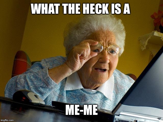 Grandma Finds The Internet | WHAT THE HECK IS A; ME-ME | image tagged in memes,grandma finds the internet | made w/ Imgflip meme maker