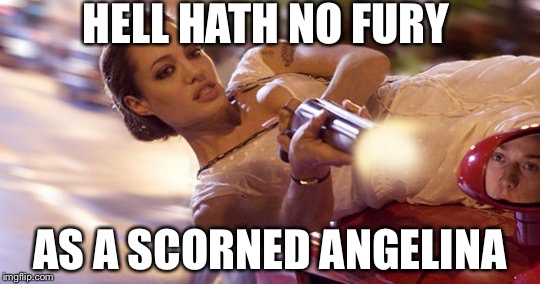 Some say Brad was a stern father | HELL HATH NO FURY; AS A SCORNED ANGELINA | image tagged in angelina jolie angry,memes | made w/ Imgflip meme maker