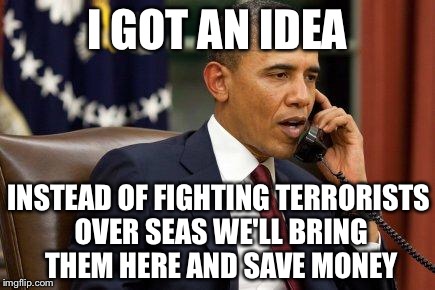 On the boats and on the planes their coming to America | I GOT AN IDEA; INSTEAD OF FIGHTING TERRORISTS OVER SEAS WE'LL BRING THEM HERE AND SAVE MONEY | image tagged in barack obama,refugees,isis,terrorism | made w/ Imgflip meme maker