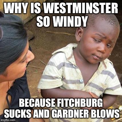 Third World Skeptical Kid Meme | WHY IS WESTMINSTER SO WINDY; BECAUSE FITCHBURG SUCKS AND GARDNER BLOWS | image tagged in memes,third world skeptical kid | made w/ Imgflip meme maker